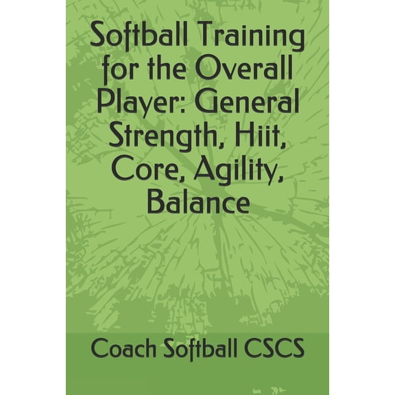 Softball Training for the Overall Player: General Strength, Hiit, Core, Agility, Balance (Paperback) by Coach Softball Cscs