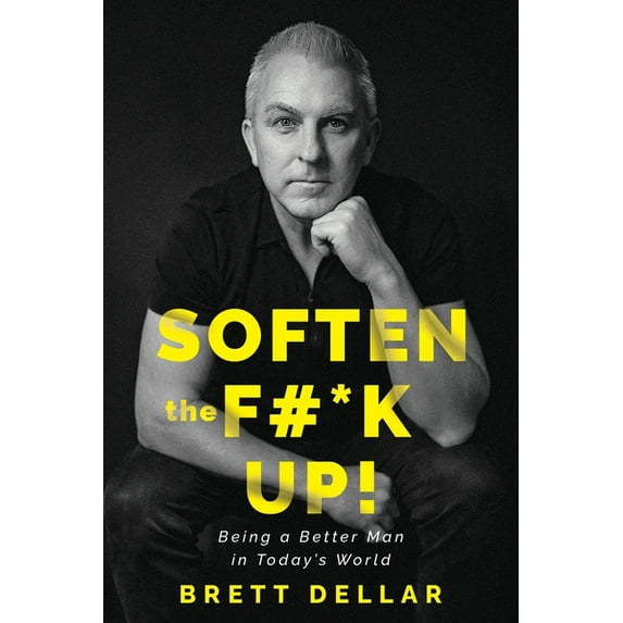 Soften the F#*k Up!: Being a Better Man in Today's World, (Paperback)