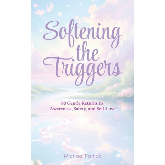 Softening the Triggers: 80 Gentle Returns to Awareness, Safety, and Self-Love, (Paperback)