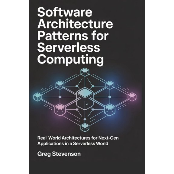 Software Architecture Patterns for Serverless Computing: Real-World Architectures for Next-Gen Applications in a Serverl, (Paperback)