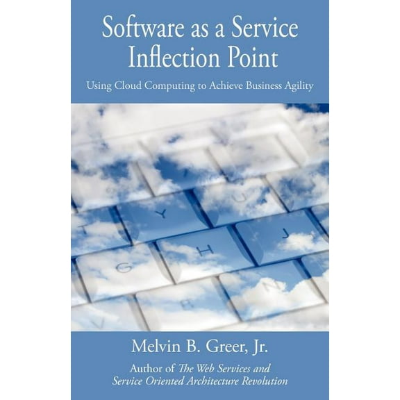 Software as a Service Inflection Point: Using Cloud Computing to Achieve Business Agility (Paperback) by Melvin B Greer