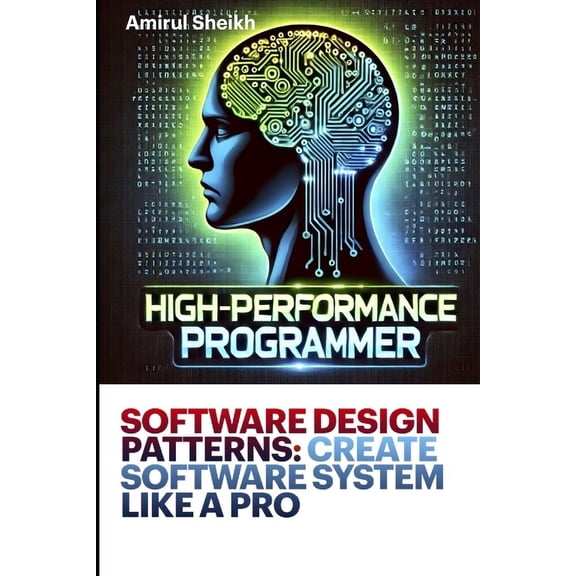 High-Performance Programmer: The Ultimat Software Design Patterns: CREATE SOFTWARE SYSTEM LIKE A PRO: A Practical Guide to Scalable and Maintainable Code, (Paperback)