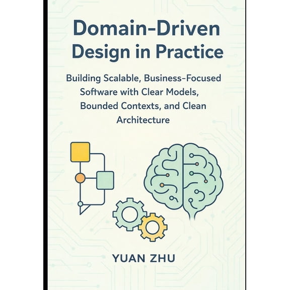 Software Design in Practice a Modern Two Domain Driven Design in Practice: Building Scalable, Business-Focused Software with Clear Models, Bounded Contexts, and , Book 1, (Paperback)