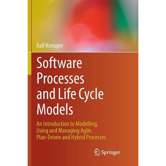 Software Processes and Life Cycle Models: An Introduction to Modelling, Using and Managing Agile, Plan-Driven and Hybrid, (Paperback)