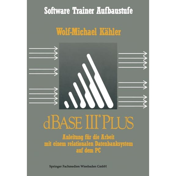 Software Trainer Aufbaustufe dBASE III Plus: Anleitung FÃ¼r Die Arbeit Mit Einem Relationalen Datenbanksystem Auf Dem PC, (Paperback)
