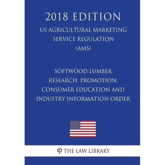 Softwood Lumber Research, Promotion, Consumer Education and Industry Information Order (Us Agricultural Marketing Service Regulation) (Ams) (2018 Edition)