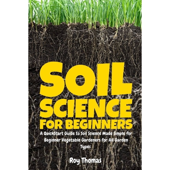 Soil Science for Beginners: A QuickStart Guide to Soil Science Made Simple for Beginner Vegetable Gardeners for All Gard, (Paperback)