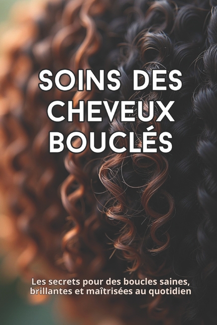 Soins des cheveux bouclÃ©s: Le guide complet pour prendre soin de vos boucles naturelles, (Paperback)