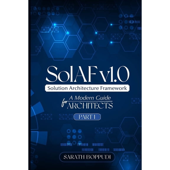 SolAF(TM) v1.0 Framework - Part 1: A Modern Solution Architecture Framework for Enterprise, Cloud & Data Architects, (Paperback)