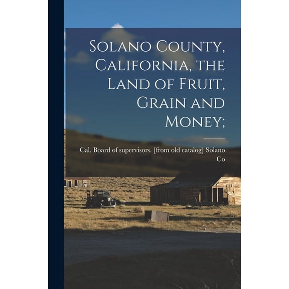 Solano County, California, the Land of Fruit, Grain and Money;, (Paperback)