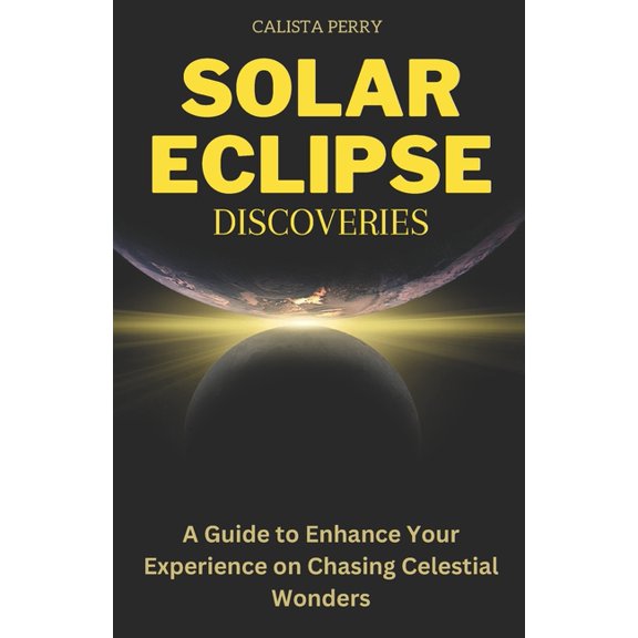 Solar Eclipse Discoveries: A Guide to Enhance Your Experience on Chasing Celestial Wonders (Paperback)