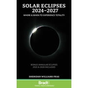 Solar Eclipses 2024 - 2027 Where and When to Experience Totality, Paperback