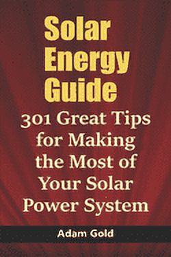 Solar Energy Guide Solar Energy Guide: 301 Great Tips for Making the Most of Your Solar ...