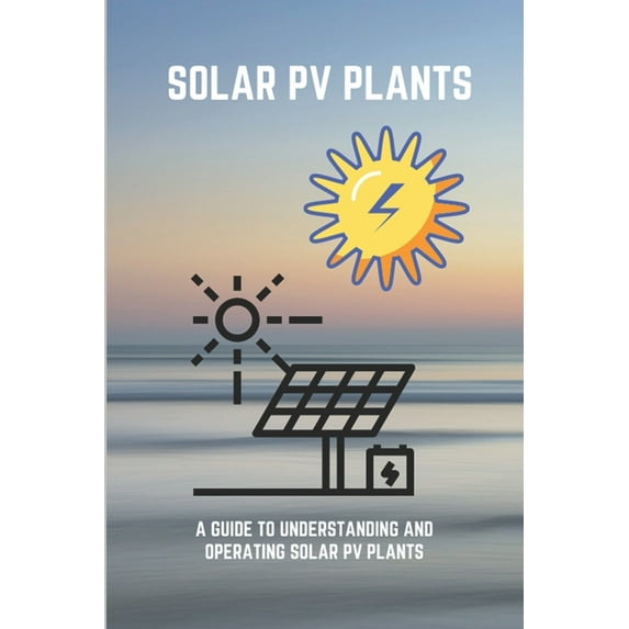 Solar PV Plants : A Guide to Understanding And Operating Solar PV Plants: Layout Of Solar Power Plant (Paperback)