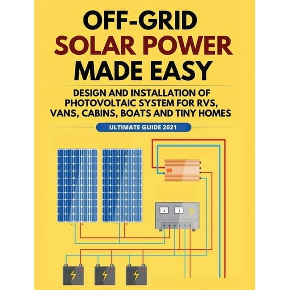 Solar Power Off-Grid Solar Power Made Easy: Design and Installation of Photovoltaic system For Rvs, Vans, Cabins, Boats and Tiny Hom, (Hardcover)