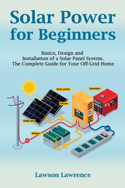 Solar Power for Beginners: Basics, Design and Installation of a Solar ...