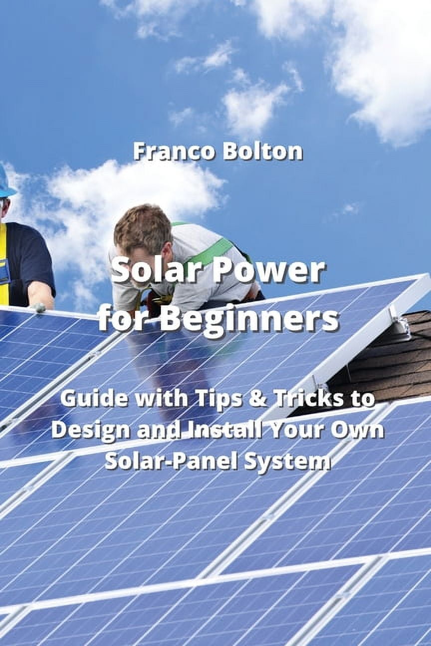 Solar Power for Beginners Guide with Tips & Tricks to Design and