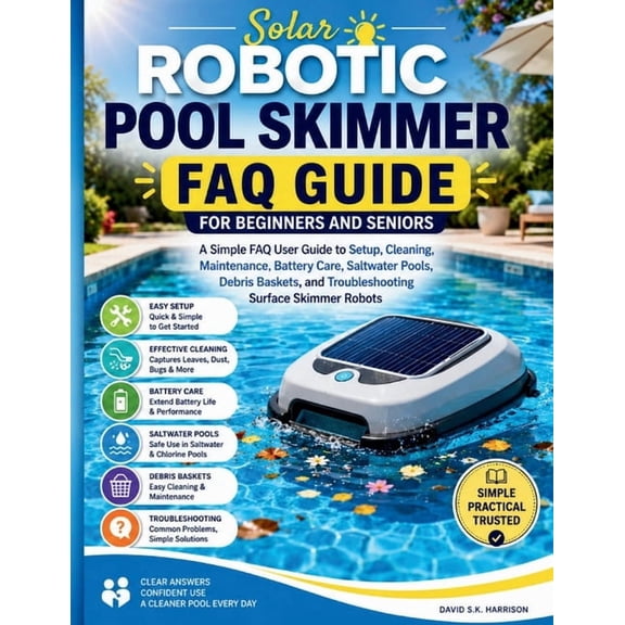 Solar Robotic Pool Skimmer FAQ Guide for Beginners and seniors: A Simple FAQ User Guide to Setup, Cleaning, Maintenance,, (Paperback)