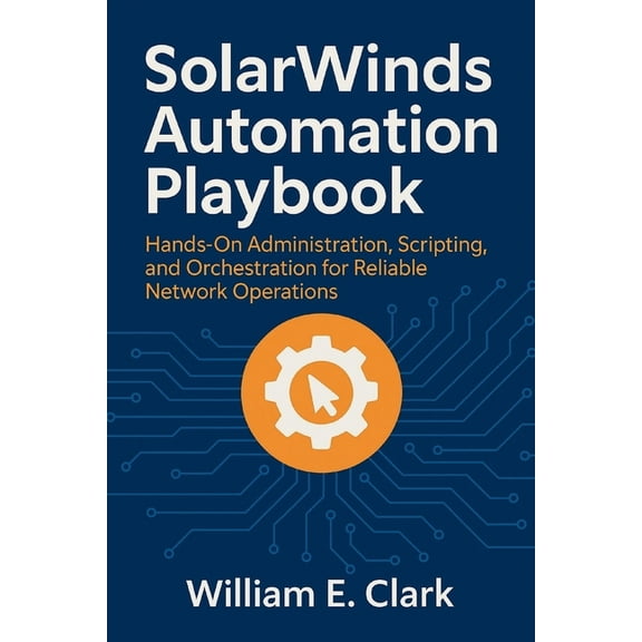 SolarWinds Automation Playbook: Hands-On Administration, Scripting, and Orchestration for Reliable Network Operations, (Paperback)