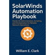 SolarWinds Automation Playbook Hands-On Administration, Scripting, and Orchestration for Reliable Network Operations, Paperback