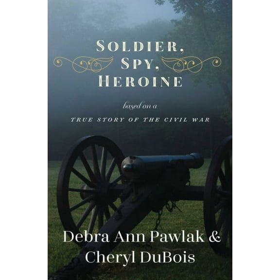 Soldier, Spy, Heroine : A Novel Based on a True Story of the Civil War (Hardcover)