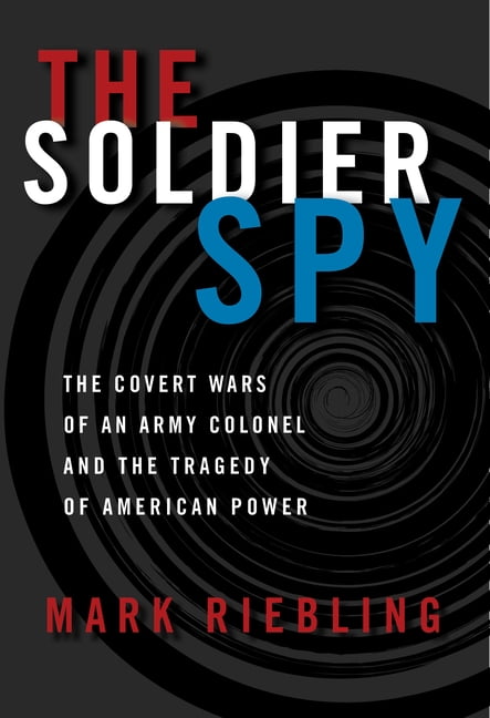 The Soldier Spy: The Covert Wars of an Army Colonel and the Tragedy of American Power, (Hardcover)