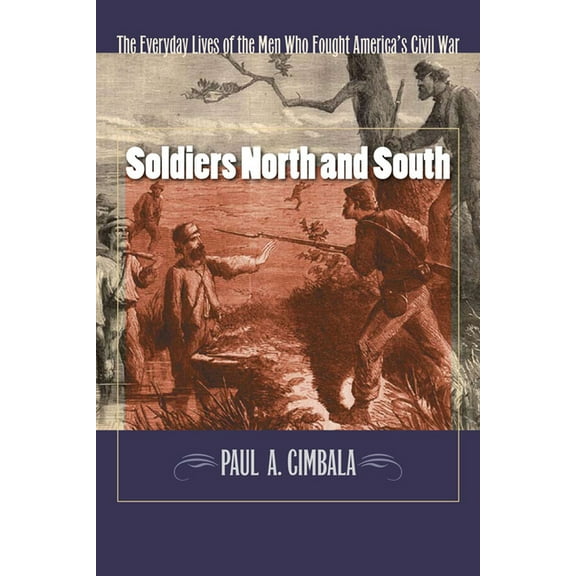 Soldiers North and South: The Everyday Experiences of the Men Who Fought America's Civil War (Paperback) by Paul A Cimbala