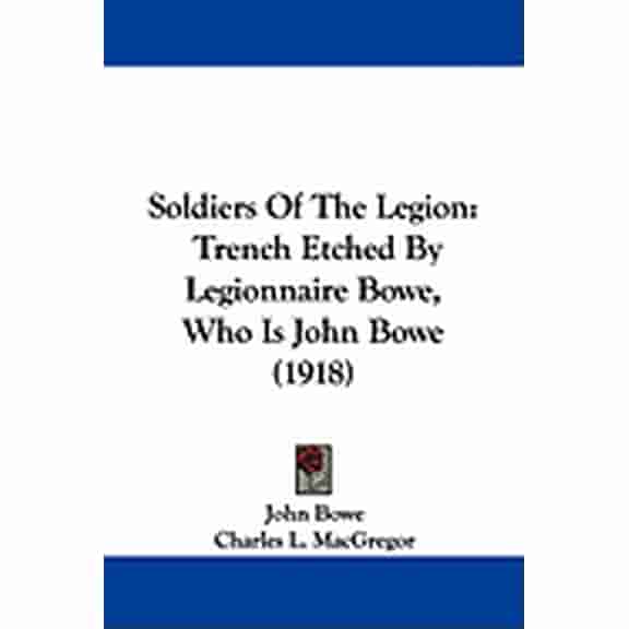 Soldiers Of The Legion : Trench Etched By Legionnaire Bowe, Who Is John Bowe (1918) (Paperback)