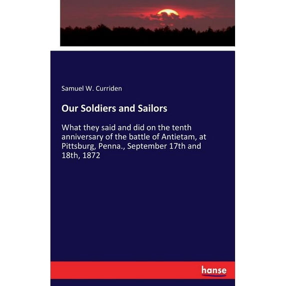 Our Soldiers and Sailors: What they said and did on the tenth anniversary of the battle of Antietam, at Pittsburg, Penna, (Paperback)
