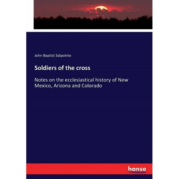 Soldiers of the cross: Notes on the ecclesiastical history of New Mexico, Arizona and Colorado, (Paperback)