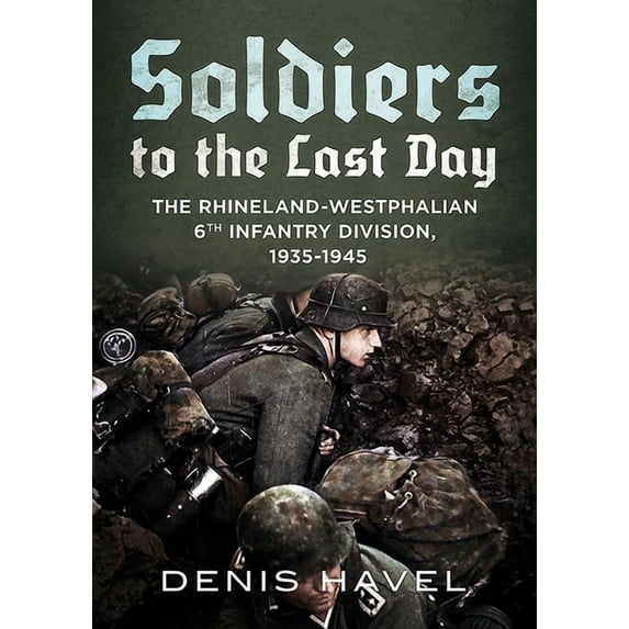 Soldiers to the Last Day: The Rhineland-Westphalian 6th Infantry Division, 1935-1945 (Hardcover)