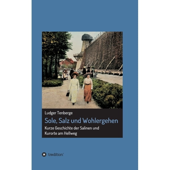 Sole, Salz und Wohlergehen: Kurze Geschichte der Salinen und Kurorte am Hellweg German Edition Hardcover 3347254422 9783347254428 Ludger Tenberge