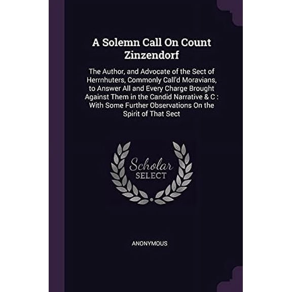 A Solemn Call On Count Zinzendorf : The Author, and Advocate of the Sect of Herrnhuters, Commonly Call'd Moravians, to Answer All and Every Charge Brought Against Them in the Candid Narrative & C: With Some Further Observations On the Spirit of That Sect (Paperback)