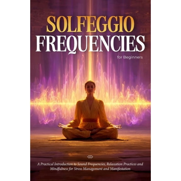 Solfeggio Frequencies for Beginners: A Practical Introduction to Sound Frequencies, Relaxation Practices and Mindfulness, (Paperback)