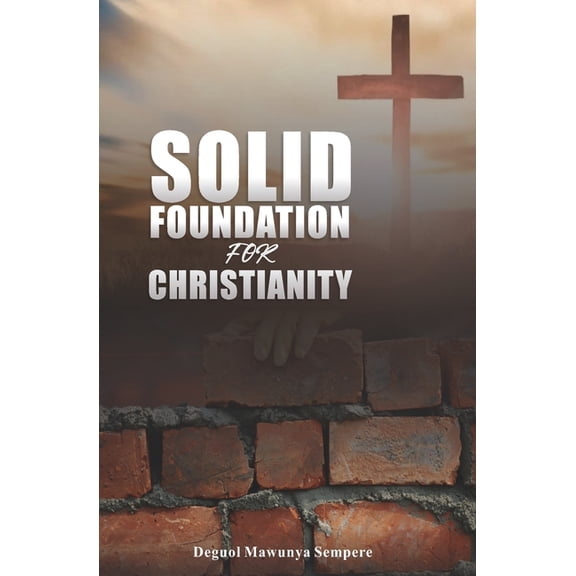 Solid Foundation for Christianity: The Perfect Foundation to Serve God in Spirit and in Truth, (Paperback)