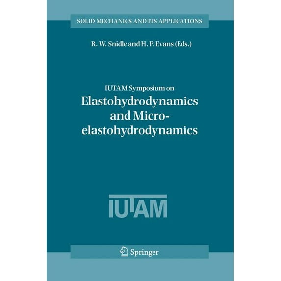 Solid Mechanics and Its Applications: Iutam Symposium on Elastohydrodynamics and Micro-Elastohydrodynamics: Proceedings of the Iutam Symposium Held in Cardiff, Uk, 1-3 September 2004 (Paperback)