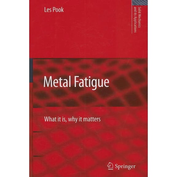 Solid Mechanics and Its Applications Metal Fatigue: What It Is, Why It Matters, Book 145, (Hardcover)