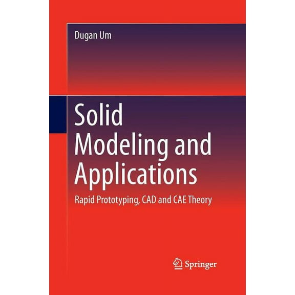 Solid Modeling and Applications: Rapid Prototyping, CAD and CAE Theory, (Paperback)
