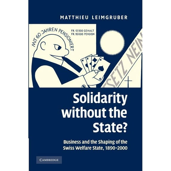 Solidarity Without the State?: Business and the Shaping of the Swiss Welfare State, 1890-2000, (Paperback)