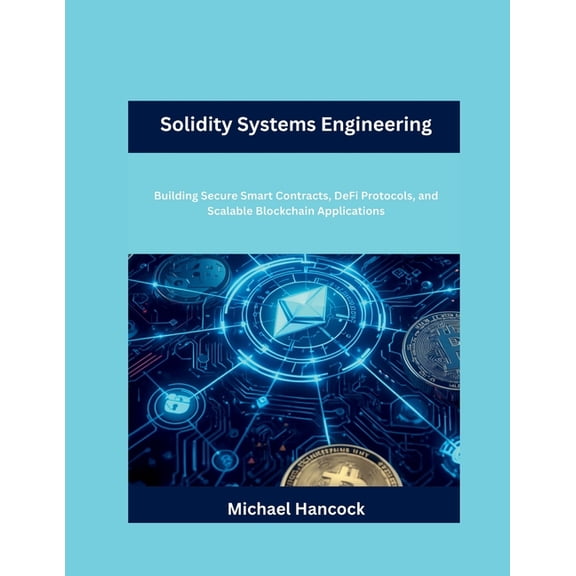 Solidity Systems Engineering: Building Secure Smart Contracts, DeFi Protocols, and Scalable Blockchain Applications, (Paperback)