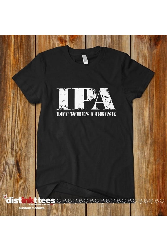 IPA Lot When I Drink Fun Beer T-Shirt - Beer Lover Gift - Black Small