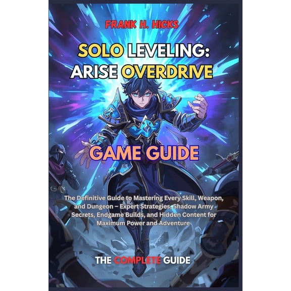 Solo Leveling: ARISE OVERDRIVE GAME GUIDE: The Definitive Guide to Mastering Every Skill, Weapon, and Dungeon - Expert S, (Paperback)