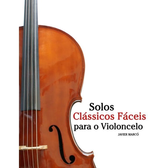 Solos Classicos Faceis Para O Violoncelo: Com Cancoes de Bach, Mozart, Beethoven, Vivaldi E Outros Compositores
