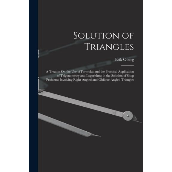 Solution of Triangles: A Treatise On the Use of Formulas and the Practical Application of Trigonometry and Logarithms in, (Paperback)