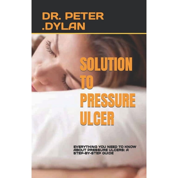 Solution to Pressure Ulcer: Everything You Need to Know about Pressure Ulcers: A Step-By-Step Guide (Paperback)