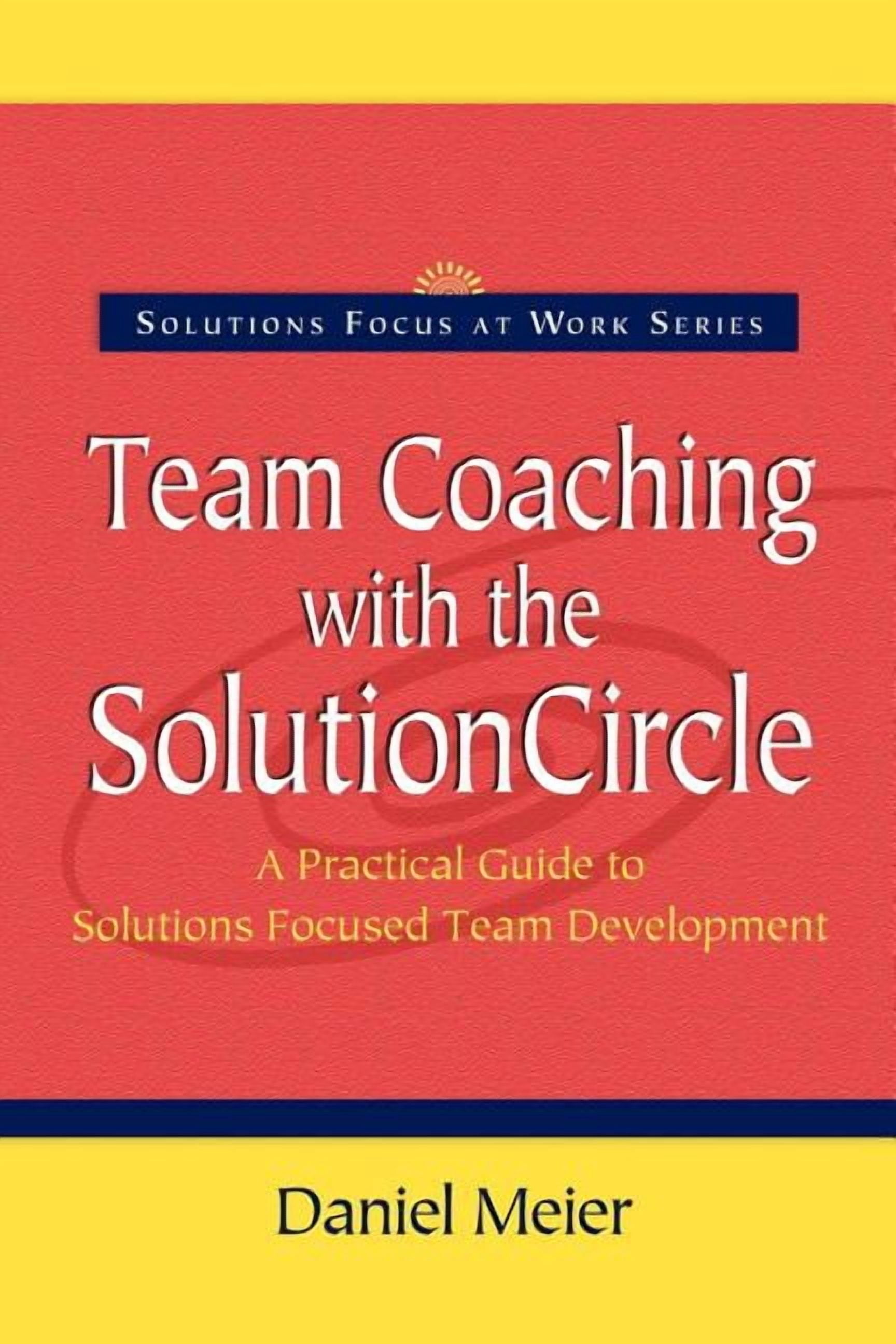 Solutions Focus at Work: Team Coaching with the Solution Circle ...