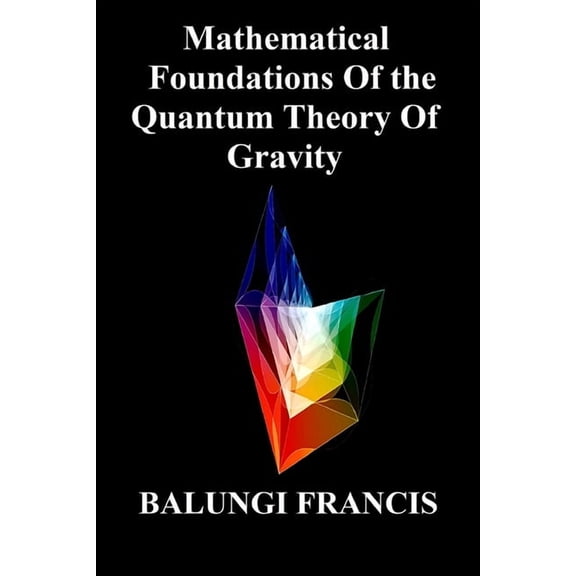 Solutions to the Unsolved Physics Proble Mathematical Foundations Of the Quantum Theory Of Gravity, (Paperback)