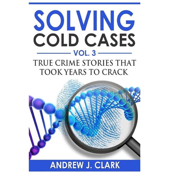 True Crime Cold Cases Solved Solving Cold Cases Vol. 3: True Crime Stories that Took Years to Crack, Book 3, (Paperback)