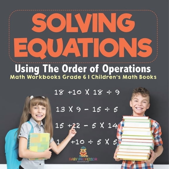 Solving Equations Using The Order of Operations - Math Workbooks Grade 6 Children's Math Books, (Paperback)