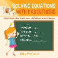 thumbnail image 1 of Solving Equations with Parenthesis - Math Books for 5th Graders Children's Math Books, (Paperback), 1 of 1